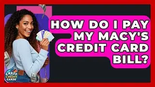 How Do I Pay My Macy's Credit Card Bill? - Crazy About Credit Cards
