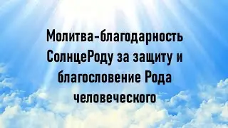МОЛИТВА-БЛАГОДАРНОСТЬ СОЛНЦЕ-РОДУ ЗА ЗАЩИТУ И БЛАГОСЛОВЕНИЕ РОДА ЧЕЛОВЕЧЕСКОГО