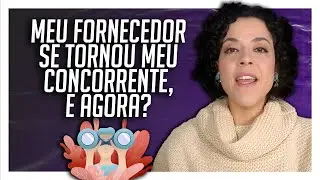 Meu fornecedor virou meu concorrente... E agora?