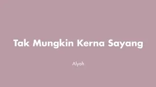 Alyah - Tak Mungkin Kerna Sayang (Lirik)