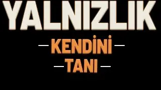 YALNIZLIK HİSSİ (Kendini Tanımak)