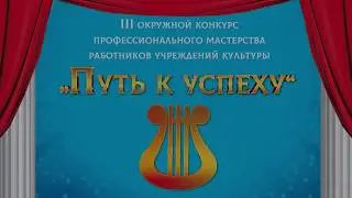 Окружной конкурс профессионального мастерства среди работников культуры «Путь к успеху».2019 ч.1