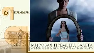 ПРЕМЬЕРЫ. Мировая премьера балета «Орфей и Эвредика» в театре «Астана Балет»