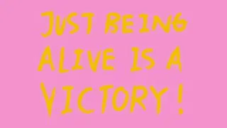 Just Being Alive Is a Victory