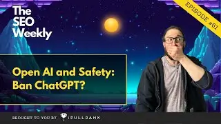 Open AI and Safety: Ban ChatGPT? - The SEO Weekly - Episode 61