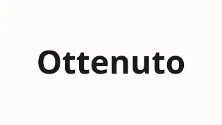 How to pronounce Ottenuto