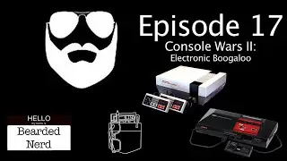 Bearded Nerd - Episode 17: Console Wars 2: Electronic Boogaloo