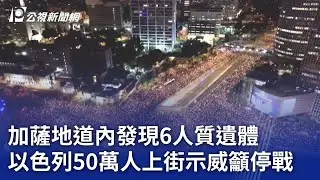 加薩地道內發現6人質遺體 以色列50萬人上街示威籲停戰｜20240902 公視晚間新聞