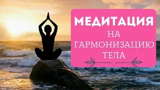 МЕДИТАЦИЯ НА ГАРМОНИЗАЦИЮ ТЕЛА