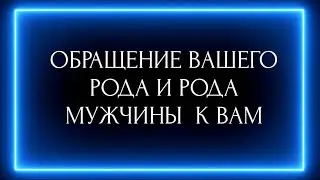 ОБРАЩЕНИЕ ВАШЕГО РОДА И РОДА МУЖЧИНЫ  К ВАМ, КОТОРОГО ВЫ ВЫБРАЛИ?