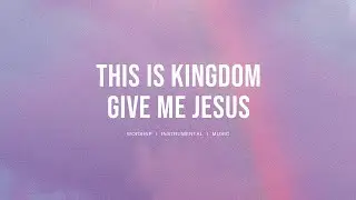 This is Kingdom + Give Me Jesus - Resting Place | Instrumental Worship | Soaking Music