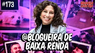 BLOGUEIRA DE BAIXA RENDA - #173