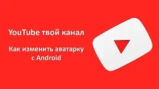 YouTube твой канал | Как изменить аватарку с Android 2019