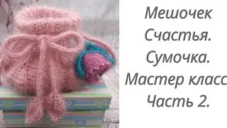 Мешочек счастья. Вязаная сумочка. Мастер класс. Часть 2. 