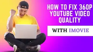 How to Fix 360p YouTube Video Quality with iMovie