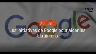 Neper News I Les initiatives de Google pour aider les Ukrainiens