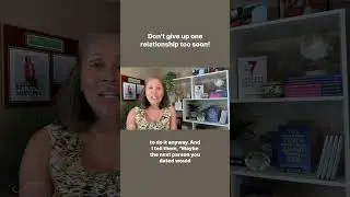 Don’t give up one relationship too soon!