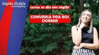como se diz CONVERSA PRA BOI DORMIR em inglês - inglesgratiscomdaphny