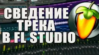 КАК СДЕЛАТЬ ТРЕК В FL STUDIO? | СВЕДЕНИЕ