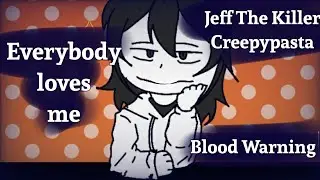 Everybody loves me | Meme | Jeff The Killer | Creepypasta | ⚠Blood Warning⚠