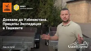 Доехали до Узбекистана. Прицепы Экспедиция в Ташкенте