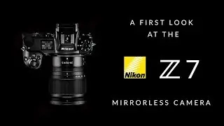 Nikon Z7 Mirrorless Digital Camera | First Look