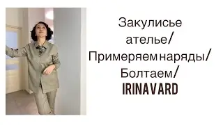 ЗАКУЛИСЬЕ АТЕЛЬЕ/ПРИМЕРЯЕМ НАРЯДЫ/БОЛТАЕМ/IRINAVARD