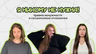 Я НИКОМУ НЕ НУЖНА. Травма ненужности и созависимые отношения