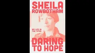 Daring to Hope with Shelia Rowbotham, A personal history of the politics of the 1970s