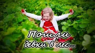 Пошли, пошли девки в лес по ягоды (русская народная песня)