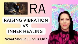 RA Channeling - Raising Vibration vs. Inner Healing Work