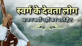स्वर्ग के देवता लोग भजन क्यों नहीं कर पाते है ? 11/04/2025