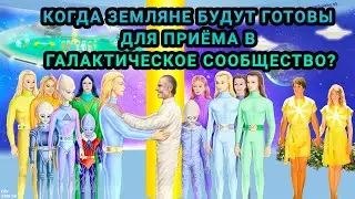 КОГДА ЗЕМЛЯНЕ БУДУТ ГОТОВЫ ДЛЯ ПРИЁМА В ГАЛАКТИЧЕСКОЕ СООБЩЕСТВО?