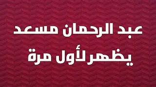 وأخيرا ظهور عبد الرحمان مسعد .. من كان يظن أنه ذو 19 عام .. ماشاء الله