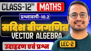 L-2, उदाहरण एवं प्रश्न, प्रश्नावली-10.2, सदिश बीजगणित | Class-12th Maths | कक्षा-12 गणित