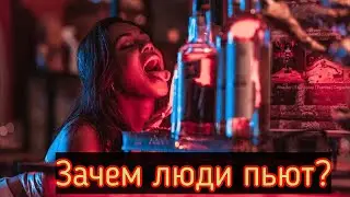 ЗАЧЕМ ЛЮДИ ПЬЮТ?