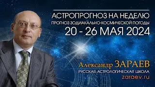 Астропрогноз на неделю с 20 по 26 мая 2024 - от Александра Зараева