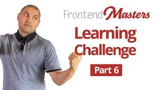 Frontend Masters Learning Journey Part 6