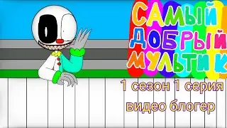 самый добрый мультик: 1 сезон 1 серия видео блогер