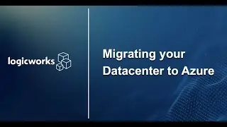 Logicworks Presents - Migrating Your Datacenter to Azure