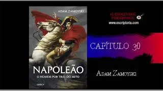 Napoleão, o homem por trás do mito, Adam Zamoyski. Capítulo 30.