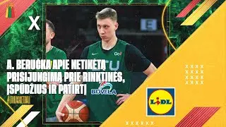 A. Beručka apie netikėtą prisijungimą prie rinktinės, įspūdžius ir patirtį