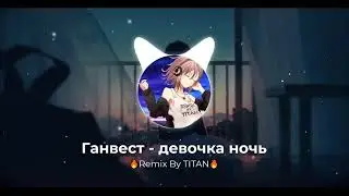 Ганвест - Девочка ночь 🔥Remix By TITAN🔥