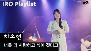 차소연-너를 더 사랑하고 싶어 졌다고[이로 플레이리스트] [iro project]