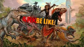 ARK BE LIKE:Арк во всей его красе