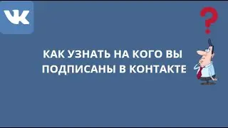 КАК УЗНАТЬ НА КОГО ВЫ ПОДПИСАНЫ В КОНТАКТЕ