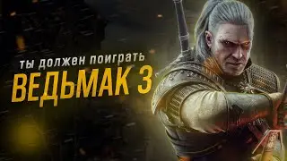 ТЫ ДОЛЖЕН ПОИГРАТЬ В ВЕДЬМАК 3 И ВОТ ПОЧЕМУ! - Ведьмак 3