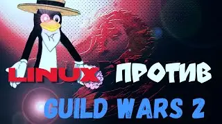 Linux ПРОТИВ: Guild Wars 2! Запускаю Guild Wars 2 на Linux!