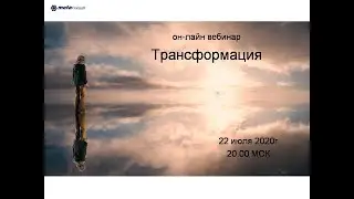 он-лайн вебинар "Трансформация" от 22.07.2020г.