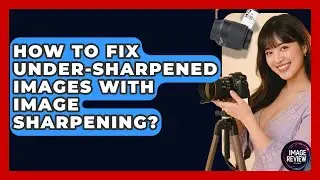 How To Fix Under-sharpened Images With Image Sharpening? - Image Review Studio